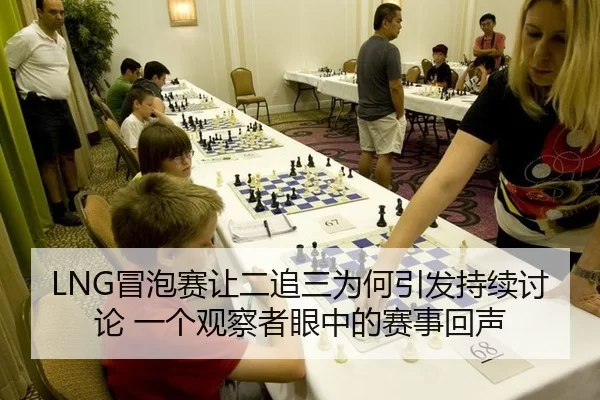 LNG冒泡赛让二追三为何引发持续讨论 一个观察者眼中的赛事回声